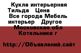 Кукла интерьерная Тильда › Цена ­ 3 000 - Все города Мебель, интерьер » Другое   . Московская обл.,Котельники г.